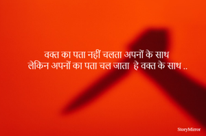 वक्त का पता नहीं चलता अपनों के साथ 
लेकिन अपनों का पता चल जाता  हे वक्त के साथ ..