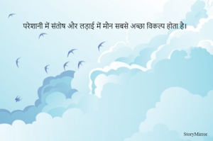 परेशानी में संतोष और लड़ाई में मौन सबसे अच्छा विकल्प होता है। 