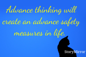 Advance thinking will create an advance safety measures in life. 