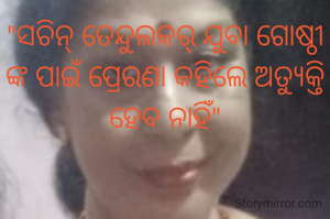 "ସଚିନ୍ ତେନ୍ଦୁଲକର୍ ଯୁବା ଗୋଷ୍ଠୀ ଙ୍କ ପାଇଁ ପ୍ରେରଣା କହିଲେ ଅତ୍ୟୁକ୍ତି ହେବ ନାହିଁ"