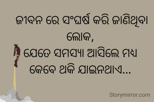 ଜୀବନ ରେ ସଂଘର୍ଷ କରି ଜାଣିଥିବା ଲୋକ, 
ଯେତେ ସମସ୍ୟା ଆସିଲେ ମଧ୍ୟ 
କେବେ ଥକି ଯାଇନଥାଏ... 