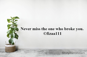 Never miss the one who broke you. 
©fizaa111
