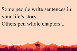 Some people write sentences in your life’s story,
Others pen whole chapters...