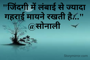 "जिंदगी में लंबाई से ज्यादा गहराई मायने रखती है..."
@सोनाली