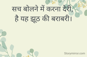 सच बोलने में करना देरी, 
है यह झूठ की बराबरी।