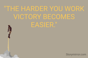 "THE HARDER YOU WORK VICTORY BECOMES EASIER."