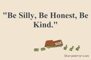 "Be Silly, Be Honest, Be Kind."