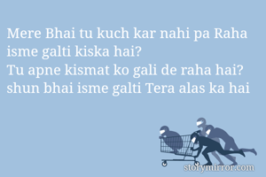 Mere Bhai tu kuch kar nahi pa Raha isme galti kiska hai?
Tu apne kismat ko gali de raha hai?
shun bhai isme galti Tera alas ka hai