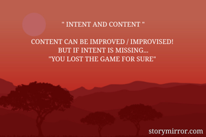 " INTENT AND CONTENT "

CONTENT CAN BE IMPROVED / IMPROVISED! 
BUT IF INTENT IS MISSING...
"YOU LOST THE GAME FOR SURE" 