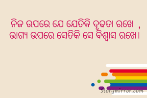   ନିଜ ଉପରେ ଯେ ଯେତିକି ଦୃଢତା ରଖେ  ,
 ଭାଗ୍ଯ ଉପରେ ସେତିକି ସେ ବିଶ୍ବାସ ରଖେ।