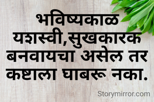 भविष्यकाळ यशस्वी,सुखकारक बनवायचा असेल तर कष्टाला घाबरू नका.

@komaldagade.
