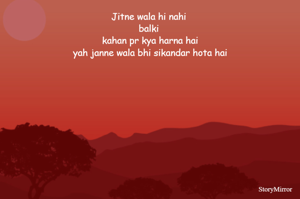 Jitne wala hi nahi 
balki 
kahan pr kya harna hai
yah janne wala bhi sikandar hota hai