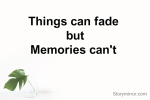 Things can fade 
but
Memories can't 