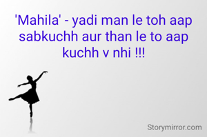 'Mahila' - yadi man le toh aap sabkuchh aur than le to aap kuchh v nhi !!!
