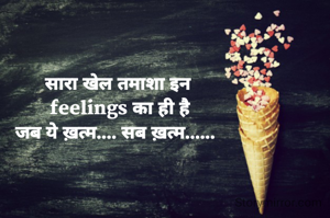सारा खेल तमाशा इन
 feelings का ही है
जब ये ख़त्म.... सब ख़त्म...... 

