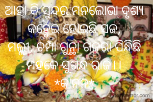 ଆହା କି ସୁନ୍ଦର ମନଲୋଭା ଦୃଶ୍ୟ
କହ୍ନେଇ ହୋଇଛି ସଜ,
ମଲ୍ଲୀ, ଚମ୍ପା ଗୁନ୍ଥା ଗଜରା ପିନ୍ଧିଛି
ମହକେ ସୁଗନ୍ଧ ରାଜ।।
*କାନନ*