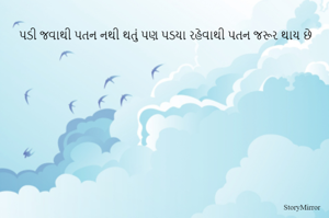 પડી જવાથી પતન નથી થતું પણ પડયા રહેવાથી પતન જરૂર થાય છે
