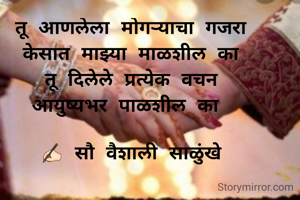 तू आणलेला मोगऱ्याचा गजरा
केसात माझ्या माळशील का
तू दिलेले प्रत्येक वचन
आयुष्यभर पाळशील का 

✍🏻 सौ वैशाली साळुंखे