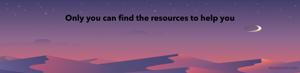 Only you can find the resources to help you 