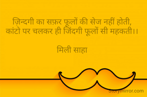 ज़िन्दगी का सफ़र फूलों की सेज नहीं होती,
कांटो पर चलकर ही जिंदगी फूलों सी महकती।।

मिली साहा
