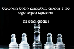 ବିଫଳତାରେ ବିଚଳିତ ହୋଇପଡିଲେ ସଫଳତା  ମିଳିବା ବହୁତ କଷ୍ଟକର ହୋଇଯାଏ। 

ଡଃ ଝରଣା ଶତପଥୀ 