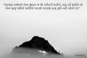 “આપણા સ્વજનને એના જીવતા જ જો સ્વીકારી શકીએ, માફ કરી શકીએ તો એના મૃત્યુ પછીનો ખાલીપો આપણે આપણા મૃત્યુ સુધી નહીં સહેવો પડે.”