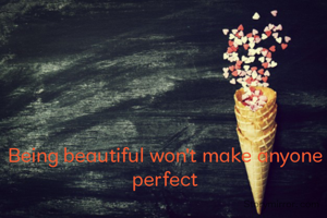Being beautiful won't make anyone perfect
