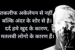 तकलीफ अकेलेपन से नहीं,
बल्कि अंदर के शोर से है।
दर्द हमे खुद के कारण,
 मतलबी लोगो के कारण हैं।