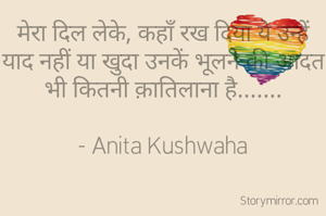 मेरा दिल लेके, कहाँ रख दिया ये उन्हें याद नहीं या खुदा उनकें भूलने की आदत भी कितनी क़ातिलाना है.......

- Anita Kushwaha