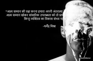 "आत्म सम्मान की रक्षा करना हमारा अपनी अंतरात्मा के प्रति कर्तव्य है, आत्म सम्मान खोकर सांसारिक उपलब्धता को तो प्राप्त किया जा सकता है किन्तु व्यक्तित्व का विकास संभव नहीं। "
                                                                                                              -धर्मेंद्र मिश्रा