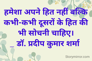 हमेशा अपने हित नहीं बल्कि कभी-कभी दूसरों के हित की भी सोचनी चाहिए।
_ डॉ. प्रदीप कुमार शर्मा 