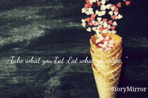 Take what you Eat ;Eat what you take. "