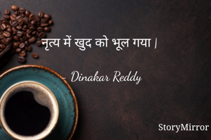 नृत्य में खुद को भूल गया |

- Dinakar Reddy