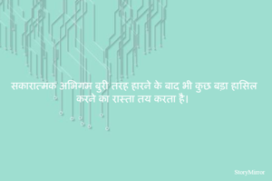 सकारात्मक अभिगम बुरी तरह हारने के बाद भी कुछ बड़ा हासिल करने का रास्ता तय करता है। 
