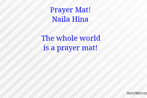 Prayer Mat!
Naila Hina

The whole world
is a prayer mat!
