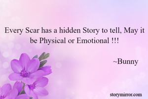 Every Scar has a hidden Story to tell, May it be Physical or Emotional !!!

                                                    ~Bunny