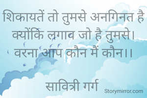 शिकायतें तो तुमसे अनगिनत है क्योंकि लगाव जो है तुमसे।
वरना आप कौन मैं कौन।।

सावित्री गर्ग 