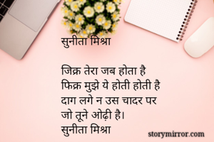सुनीता मिश्रा 

जिक्र तेरा जब होता है
फिक्र मुझे ये होती होती है
दाग लगे न उस चादर पर
जो तूने ओढ़ी है।
सुनीता मिश्रा