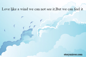Love like a wind we can not see it,But we can feel it