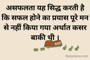 असफलता यह सिद्ध करती है कि सफल होने का प्रयास पूरे मन से नहीं किया गया अर्थात कसर बाकी थी ।