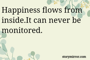 Happiness flows from inside.It can never be monitored.