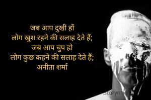 जब आप दुखी हों
लोग खुश रहने की सलाह देते हैं;
जब आप चुप हो
लोग कुछ कहने की सलाह देते हैं;
अनीता शर्मा

