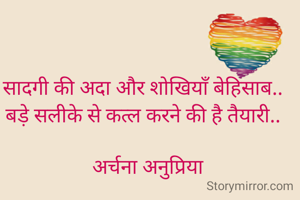 सादगी की अदा और शोखियाँ बेहिसाब..
बड़े सलीके से कत्ल करने की है तैयारी..

  अर्चना अनुप्रिया