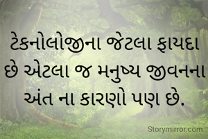 ટેકનોલોજીના જેટલા ફાયદા છે એટલા જ મનુષ્ય જીવનના અંત ના કારણો પણ છે.