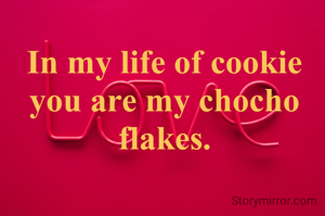 In my life of cookie you are my chocho flakes.