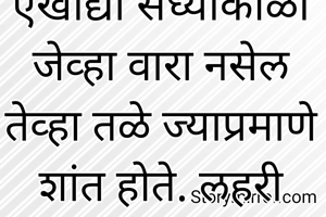 एखाद्या संध्याकाळी जेव्हा वारा नसेल तेव्हा तळे ज्याप्रमाणे शांत होते. लहरी पासून मुक्त होते. त्याप्रमाणेच हे आहे.जेव्हा मन निस्तरंग असते तेव्हाच ते न मोजता येणारे अस्तित्वात येते .