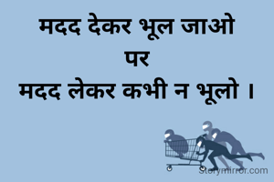 मदद देकर भूल जाओ
 पर 
मदद लेकर कभी न भूलो ।