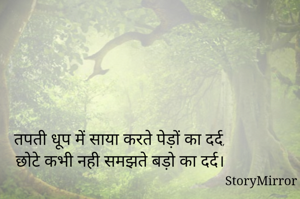 तपती धूप में साया करते पेड़ों का दर्द,
छोटे कभी नही समझते बड़ो का दर्द।