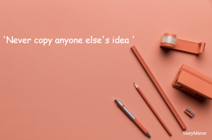 'Never copy anyone else's idea '