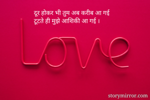 दूर होकर भी तुम अब करीब आ गई 
टूटते ही मुझे आशिकी आ गई ।